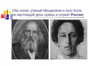 Оба гения, ученый Менделеев и поэт Блок, по-настоящий день нужны и служат России