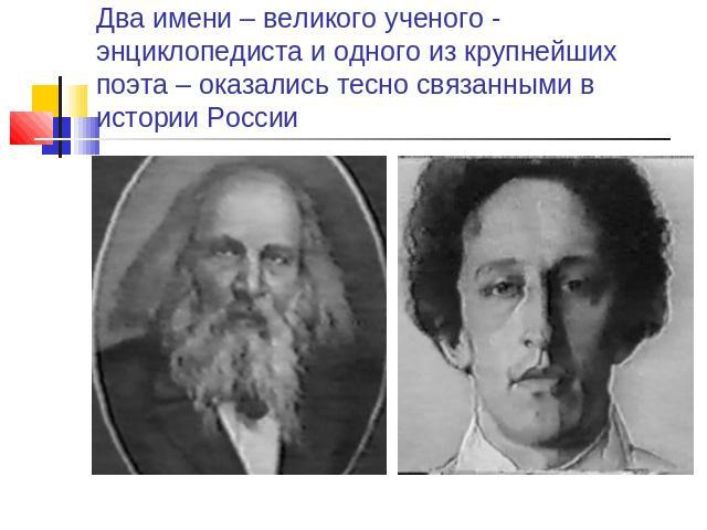 Два имени – великого ученого - энциклопедиста и одного из крупнейших поэта – оказались тесно связанными в истории России