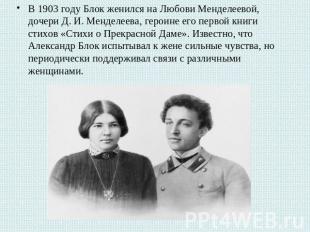 В 1903 году Блок женился на Любови Менделеевой, дочери Д. И. Менделеева, героине