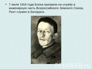 7 июля 1916 года Блока призвали на службу в инженерную часть Всероссийского Земс