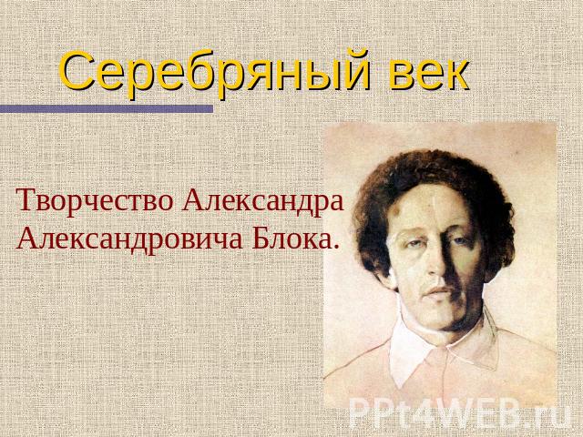 Серебряный век Творчество Александра Александровича Блока.
