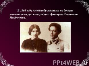 В 1903 году Александр женился на дочери знаменитого русского учёного Дмитрия Ива