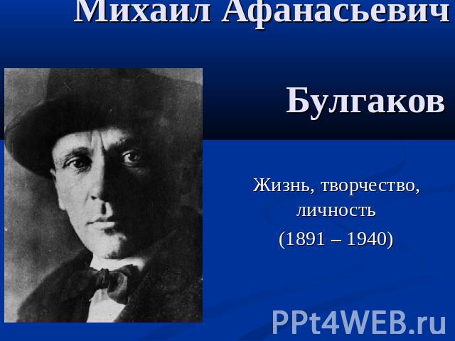 Михаил Афанасьевич Булгаков Жизнь, творчество, личность(1891 – 1940)