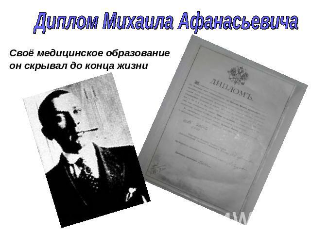 Диплом Михаила Афанасьевича Своё медицинское образование он скрывал до конца жизни