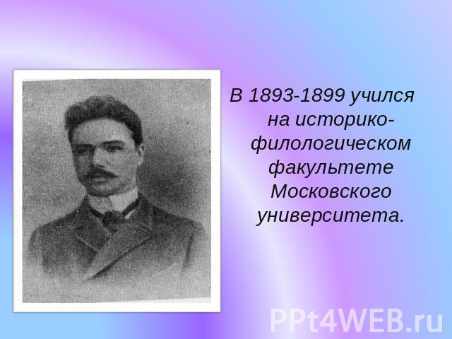 В 1893-1899 учился на историко-филологическом факультете Московского университета.