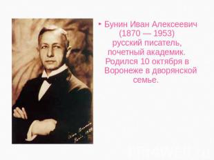 Бунин Иван Алексеевич (1870 — 1953) русский писатель, почетный академик. Родился