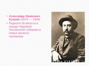 Александр Иванович Куприн (1870 — 1938)Родился 26 августа в городе Наровчат Пенз