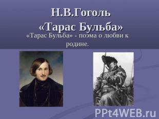 Н.В.Гоголь«Тарас Бульба» «Тарас Бульба» - поэма о любви к родине.
