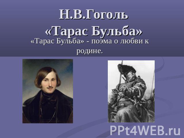 Н.В.Гоголь«Тарас Бульба» «Тарас Бульба» - поэма о любви к родине.