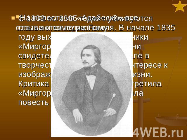 С 1832 по 1835 годах публикуются статьи и комедии Гоголя. В начале 1835 году выходят в свет его сборники «Миргород» и «Арабески». Они свидетельствуют о новом этапе в творчестве писателя, о его интересе к изображению современной жизни. Критика особен…
