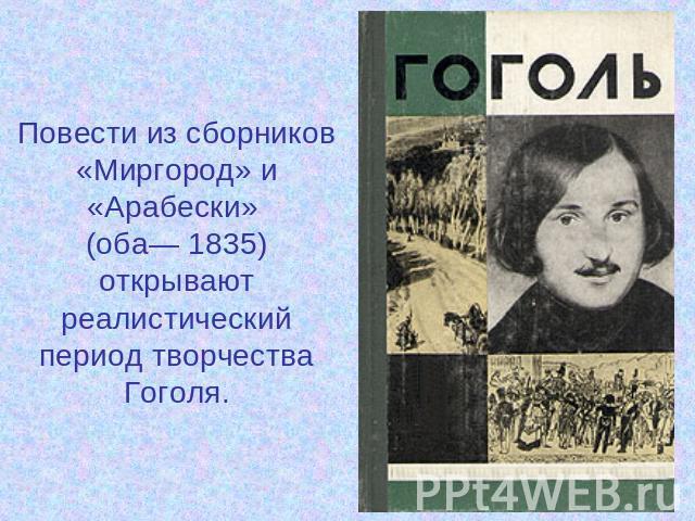 Повести из сборников «Миргород» и «Арабески» (оба— 1835) открывают реалистический период творчества Гоголя.