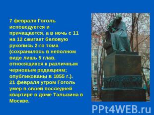 7 февраля Гоголь исповедуется и причащается, а в ночь с 11 на 12 сжигает беловую