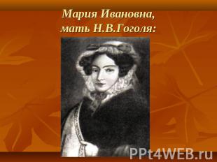 Мария Ивановна,мать Н.В.Гоголя: