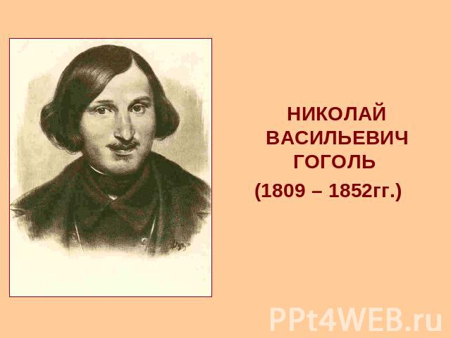 НИКОЛАЙ ВАСИЛЬЕВИЧ ГОГОЛЬ (1809 – 1852гг.)