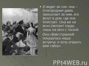 И видит он сон: она – благородная дама, присылает за ним, его везут в дом, где о