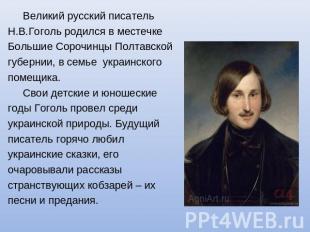 Великий русский писатель Н.В.Гоголь родился в местечкеБольшие Сорочинцы Полтавск