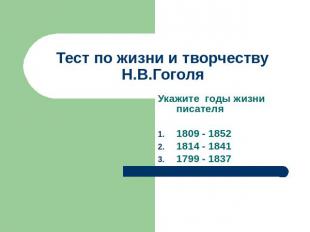 Тест по жизни и творчеству Н.В.Гоголя Укажите годы жизни писателя1809 - 1852 181