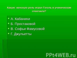 Какую женскую роль играл Гоголь в ученическом спектакле? А. КабанихиБ. Простаков