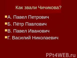 Как звали Чичикова? А. Павел ПетровичБ. Пётр ПавловичВ. Павел ИвановичГ. Василий