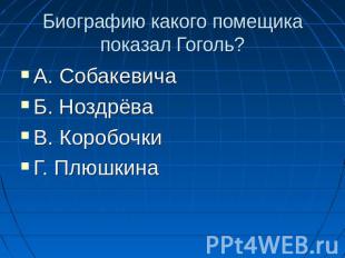 Биографию какого помещика показал Гоголь? А. СобакевичаБ. НоздрёваВ. КоробочкиГ.