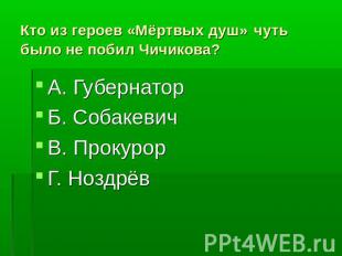 Кто из героев «Мёртвых душ» чуть было не побил Чичикова? А. ГубернаторБ. Собакев