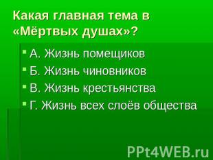 Какая главная тема в «Мёртвых душах»? А. Жизнь помещиковБ. Жизнь чиновниковВ. Жи