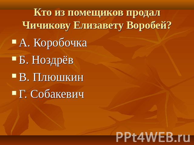 Кто из помещиков продал Чичикову Елизавету Воробей? А. КоробочкаБ. НоздрёвВ. ПлюшкинГ. Собакевич