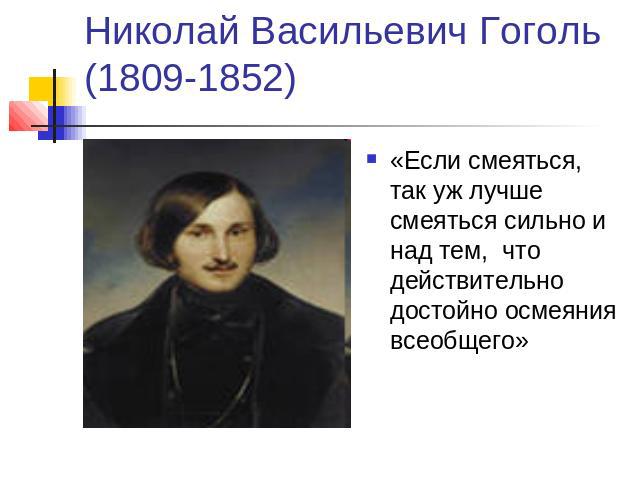Николай Васильевич Гоголь(1809-1852) «Если смеяться, так уж лучше смеяться сильно и над тем, что действительно достойно осмеяния всеобщего»