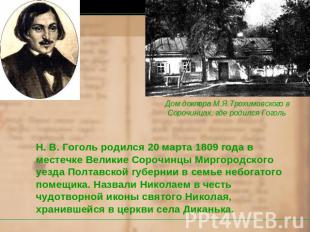 Н. В. Гоголь родился 20 марта 1809 года в местечке Великие Сорочинцы Миргородско