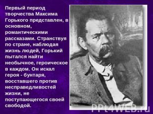 Первый период творчества Максима Горького представлен, в основном, романтическим