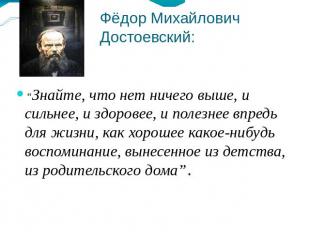 Фёдор Михайлович Достоевский: “Знайте, что нет ничего выше, и сильнее, и здорове