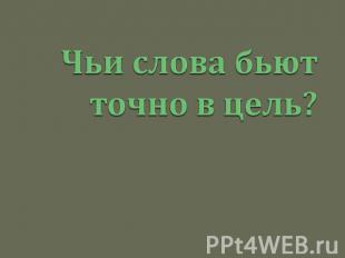 Чьи слова бьют точно в цель?