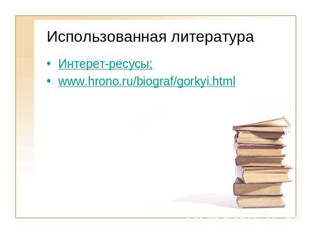 Использованная литература Интерет-ресусы;www.hrono.ru/biograf/gorkyi.html