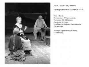 1987г. "На дне " (М.Горький)Премьера спектакля - 12 октября 1987г. Роль - Настя.