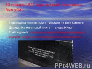 30 января 1827 года русский посланник был убит. Грибоедова похоронили в Тифлисе