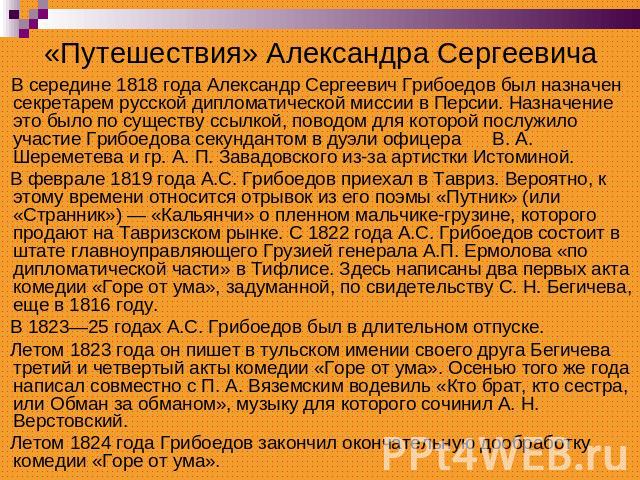 «Путешествия» Александра Сергеевича В середине 1818 года Александр Сергеевич Грибоедов был назначен секретарем русской дипломатической миссии в Персии. Назначение это было по существу ссылкой, поводом для которой послужило участие Грибоедова секунда…
