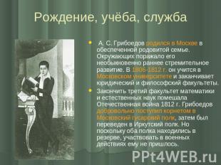 Рождение, учёба, служба А. С. Грибоедов родился в Москве в обеспеченной родовито
