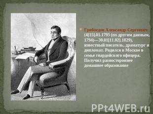 Грибоедов Александр Сергеевич (4[15].01.1795 (по другим данным, 1794)—30.01[11.0