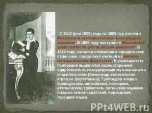 . С 1802 (или 1803) года по 1805 год учился в Московском университетском Благоро