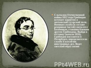 С началом Отечественной войны 1812 года Грибоедов вступает корнетом в московский