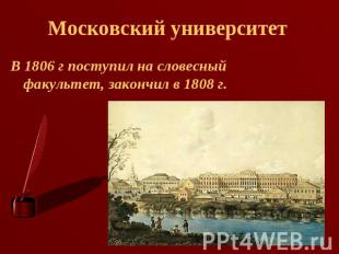 Московский университет В 1806 г поступил на словесный факультет, закончил в 1808