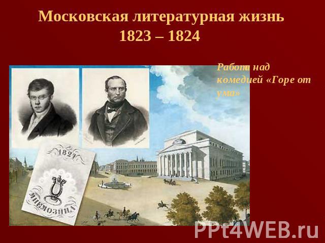 Московская литературная жизнь1823 – 1824 Работа над комедией «Горе от ума»