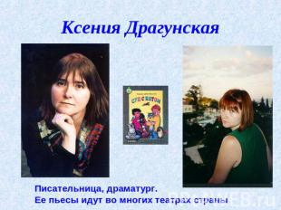 Ксения Драгунская Писательница, драматург. Ее пьесы идут во многих театрах стран