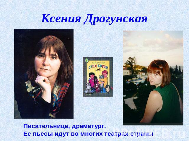 Ксения Драгунская Писательница, драматург. Ее пьесы идут во многих театрах страны