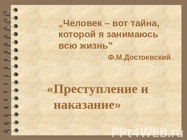 „Человек – вот тайна, которой я занимаюсь всю жизнь” Ф.М.Достоевский «Преступление и наказание»