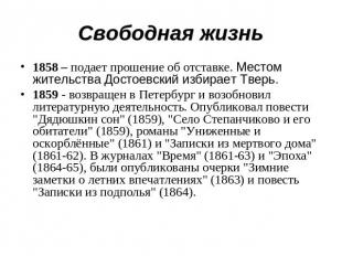 Свободная жизнь 1858 – подает прошение об отставке. Местом жительства Достоевски