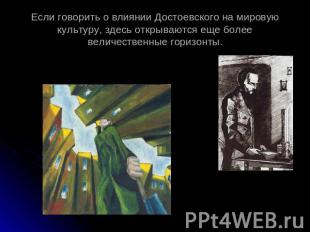 Если говорить о влиянии Достоевского на мировую культуру, здесь открываются еще