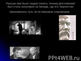 Раньше нам было трудно понять, почему Достоевский был столь популярен на Западе,