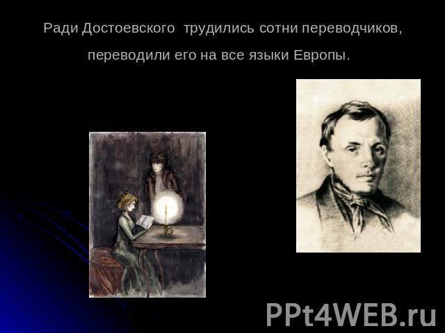 Ради Достоевского трудились сотни переводчиков, переводили его на все языки Европы.