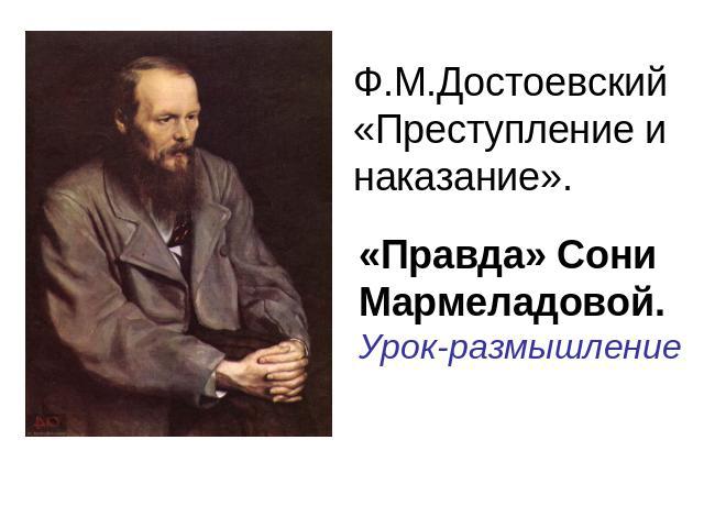 Ф.М.Достоевский«Преступление и наказание». «Правда» Сони Мармеладовой.Урок-размышление